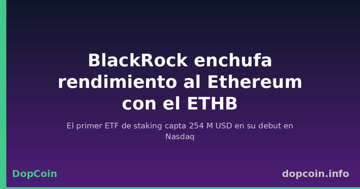 BlackRock enchufa rendimiento al Ethereum con el ETHB, el ETF de staking que capta 254 M USD