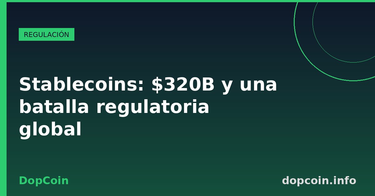 Stablecoins a $320B: el pulso regulatorio que definirá el dinero digital
