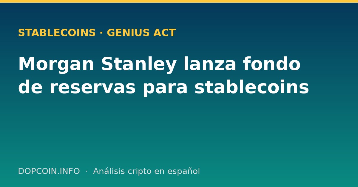 Morgan Stanley lanza MSNXX, un fondo de reservas para stablecoins alineado con la GENIUS Act
