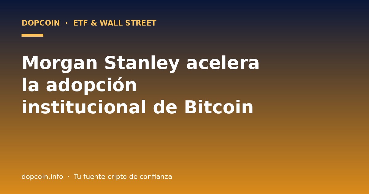 Morgan Stanley acelera la adopción institucional de Bitcoin con su nuevo ETF